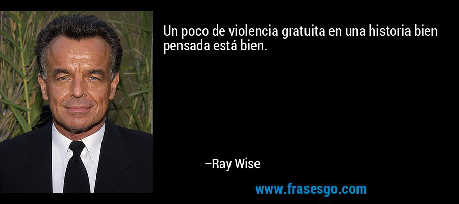 Un poco de violencia gratuita en una historia bien pensada está bien. – Ray Wise