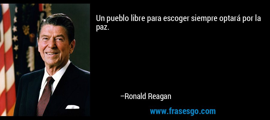 Un pueblo libre para escoger siempre optará por la paz. – Ronald Reagan