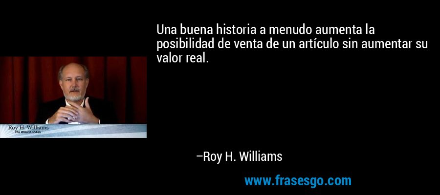 Una buena historia a menudo aumenta la posibilidad de venta de un artículo sin aumentar su valor real. – Roy H. Williams
