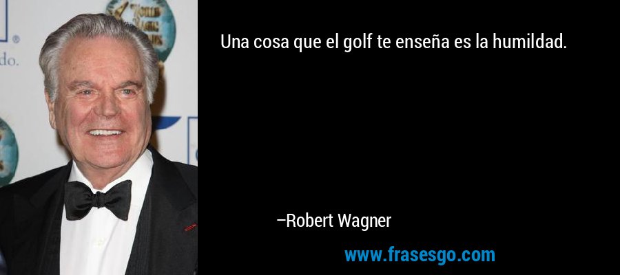 Una cosa que el golf te enseña es la humildad. – Robert Wagner