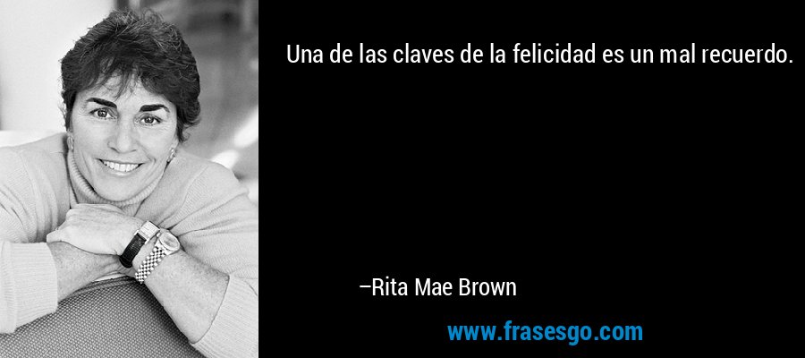 Una de las claves de la felicidad es un mal recuerdo. – Rita Mae Brown