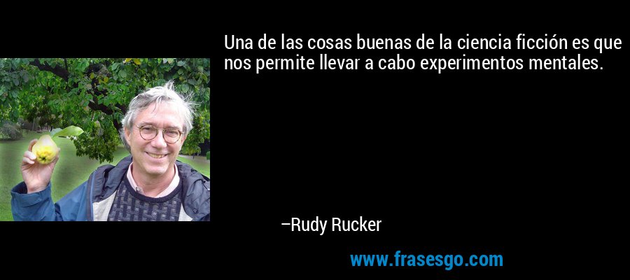 Una de las cosas buenas de la ciencia ficción es que nos permite llevar a cabo experimentos mentales. – Rudy Rucker
