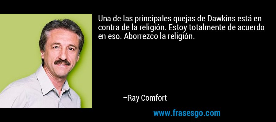 Una de las principales quejas de Dawkins está en contra de la religión. Estoy totalmente de acuerdo en eso. Aborrezco la religión. – Ray Comfort