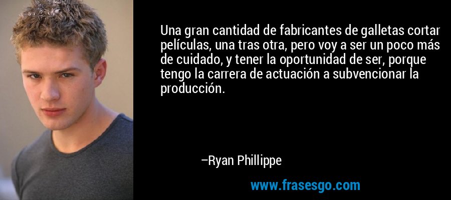 Una gran cantidad de fabricantes de galletas cortar películas, una tras otra, pero voy a ser un poco más de cuidado, y tener la oportunidad de ser, porque tengo la carrera de actuación a subvencionar la producción. – Ryan Phillippe