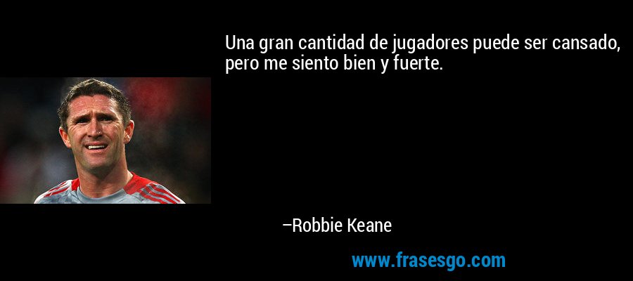 Una gran cantidad de jugadores puede ser cansado, pero me siento bien y fuerte. – Robbie Keane