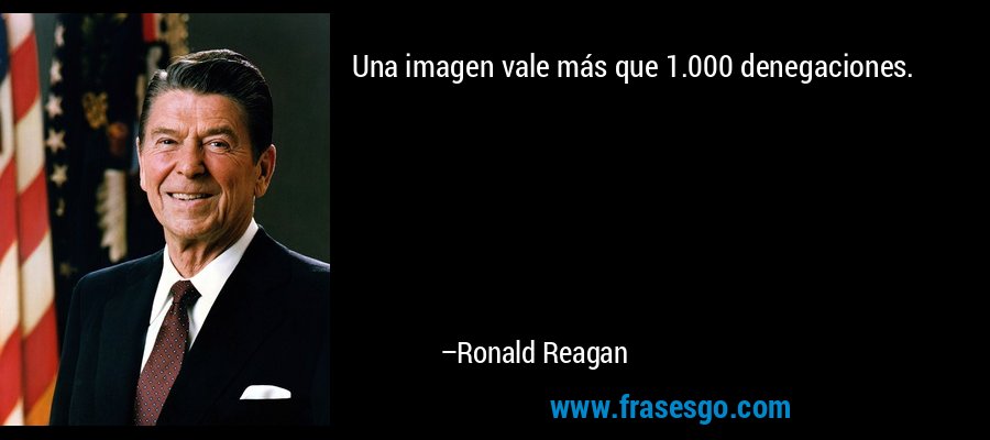 Una imagen vale más que 1.000 denegaciones. – Ronald Reagan