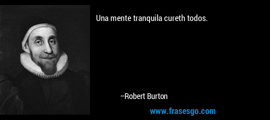 Una mente tranquila cureth todos. – Robert Burton