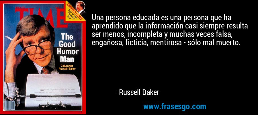 Una persona educada es una persona que ha aprendido que la información casi siempre resulta ser menos, incompleta y muchas veces falsa, engañosa, ficticia, mentirosa - sólo mal muerto. – Russell Baker
