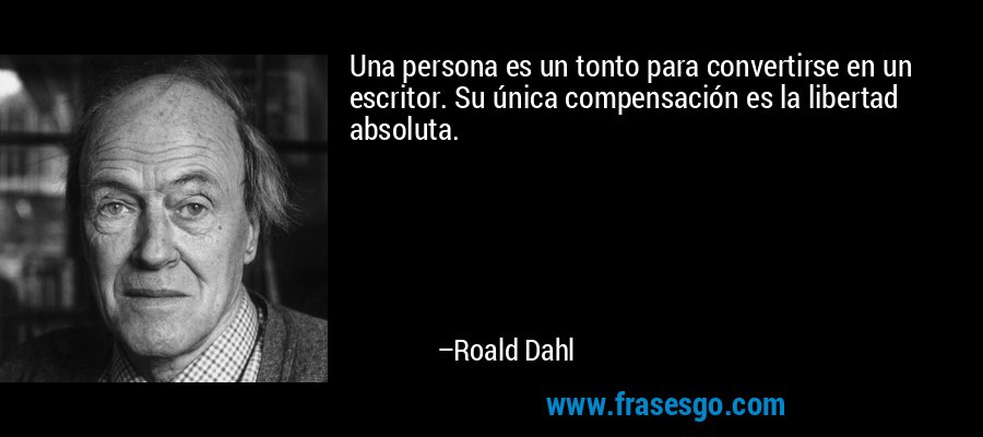 Una persona es un tonto para convertirse en un escritor. Su única compensación es la libertad absoluta. – Roald Dahl