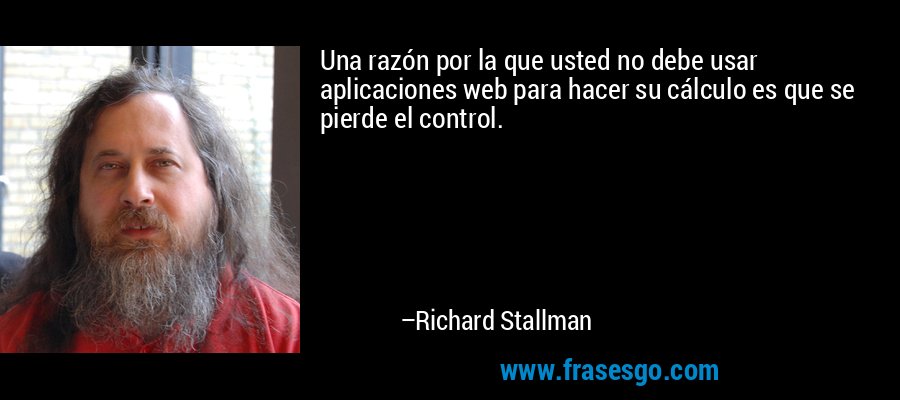 Una razón por la que usted no debe usar aplicaciones web para hacer su cálculo es que se pierde el control. – Richard Stallman
