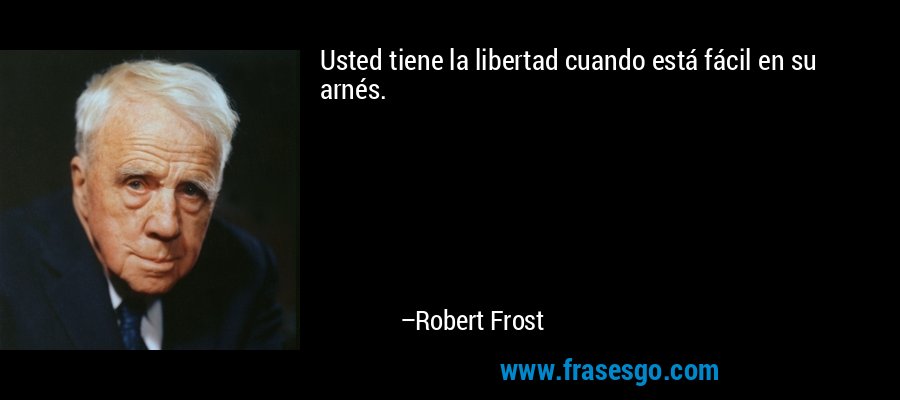 Usted tiene la libertad cuando está fácil en su arnés. – Robert Frost