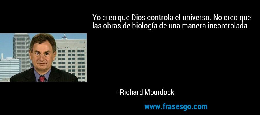 Yo creo que Dios controla el universo. No creo que las obras de biología de una manera incontrolada. – Richard Mourdock