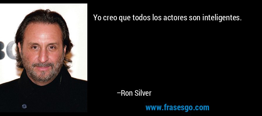 Yo creo que todos los actores son inteligentes. – Ron Silver