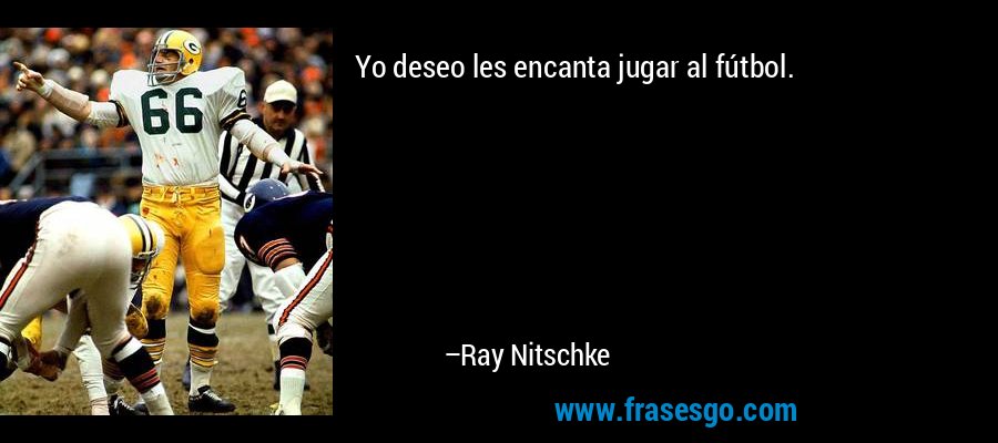Yo deseo les encanta jugar al fútbol. – Ray Nitschke