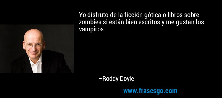 Yo disfruto de la ficción gótica o libros sobre zombies si están bien escritos y me gustan los vampiros. – Roddy Doyle
