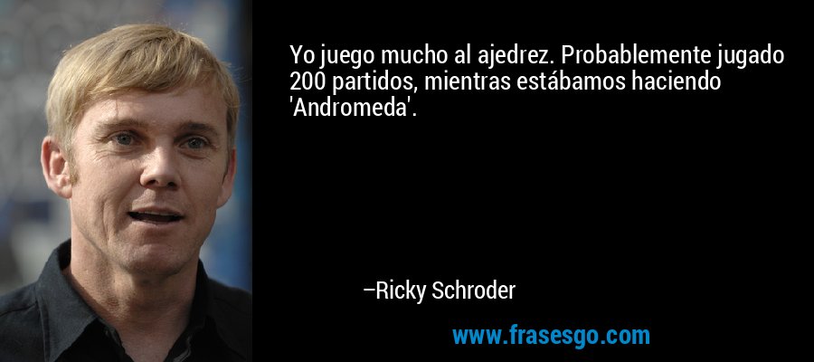 Yo juego mucho al ajedrez. Probablemente jugado 200 partidos, mientras estábamos haciendo 'Andromeda'. – Ricky Schroder