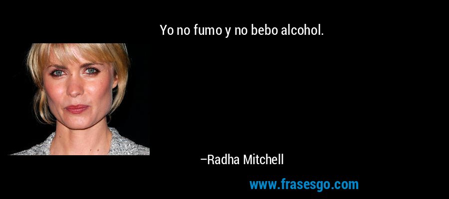 Yo no fumo y no bebo alcohol. – Radha Mitchell