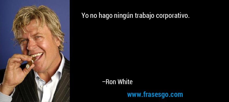 Yo no hago ningún trabajo corporativo. – Ron White