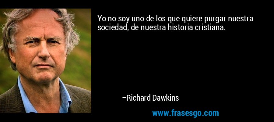 Yo no soy uno de los que quiere purgar nuestra sociedad, de nuestra historia cristiana. – Richard Dawkins
