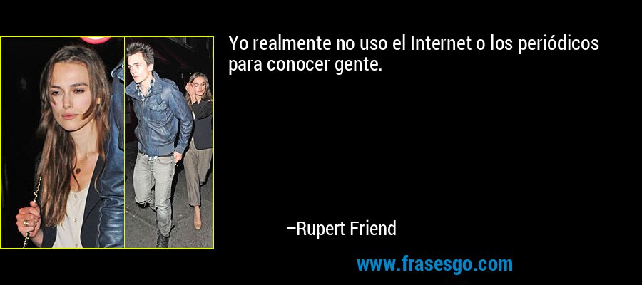 Yo realmente no uso el Internet o los periódicos para conocer gente. – Rupert Friend