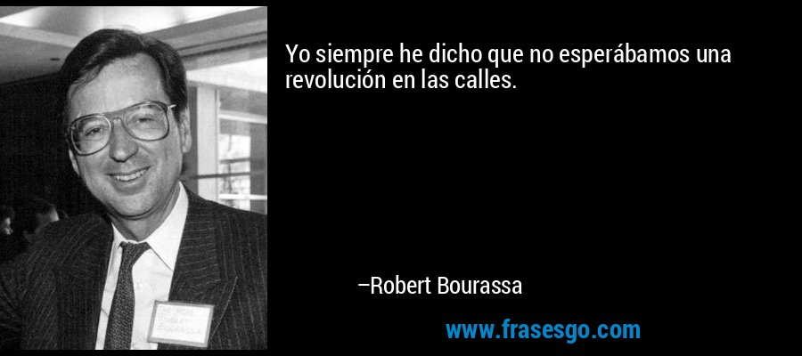 Yo siempre he dicho que no esperábamos una revolución en las calles. – Robert Bourassa