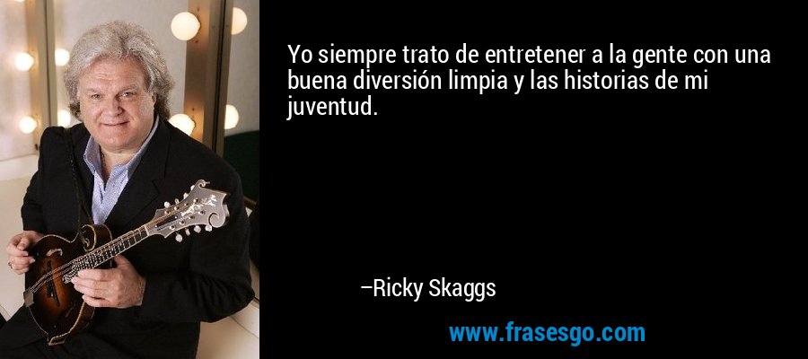 Yo siempre trato de entretener a la gente con una buena diversión limpia y las historias de mi juventud. – Ricky Skaggs