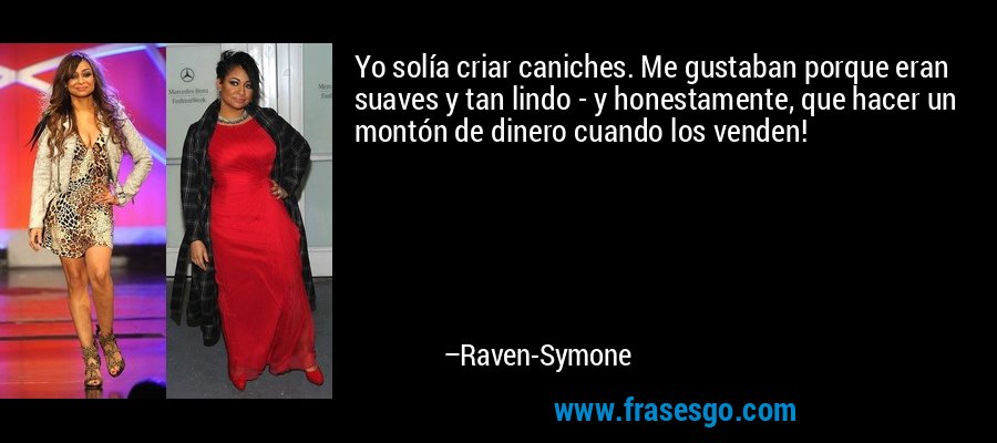 Yo solía criar caniches. Me gustaban porque eran suaves y tan lindo - y honestamente, que hacer un montón de dinero cuando los venden! – Raven-Symone