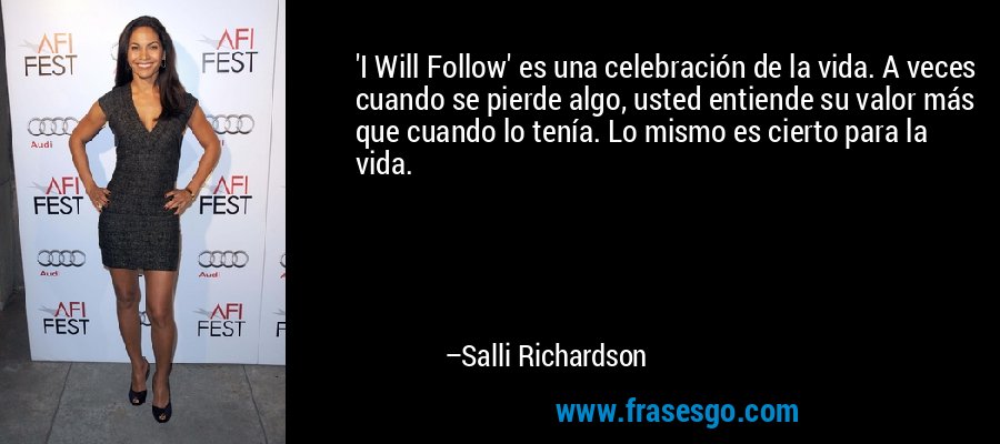 'I Will Follow' es una celebración de la vida. A veces cuando se pierde algo, usted entiende su valor más que cuando lo tenía. Lo mismo es cierto para la vida. – Salli Richardson
