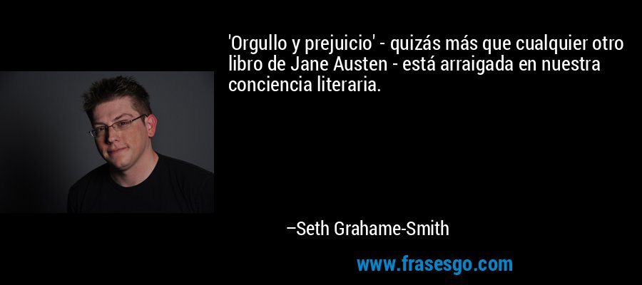 'Orgullo y prejuicio' - quizás más que cualquier otro libro de Jane Austen - está arraigada en nuestra conciencia literaria. – Seth Grahame-Smith