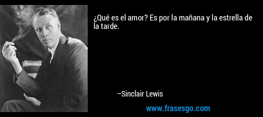 ¿Qué es el amor? Es por la mañana y la estrella de la tarde. – Sinclair Lewis