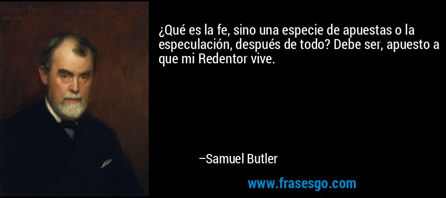¿Qué es la fe, sino una especie de apuestas o la especulación, después de todo? Debe ser, apuesto a que mi Redentor vive. – Samuel Butler