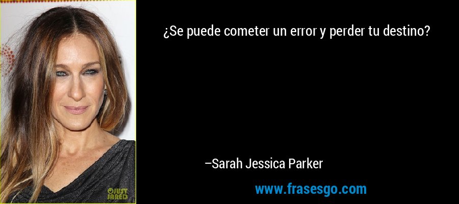 ¿Se puede cometer un error y perder tu destino? – Sarah Jessica Parker