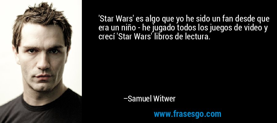 'Star Wars' es algo que yo he sido un fan desde que era un niño - he jugado todos los juegos de video y crecí 'Star Wars' libros de lectura. – Samuel Witwer