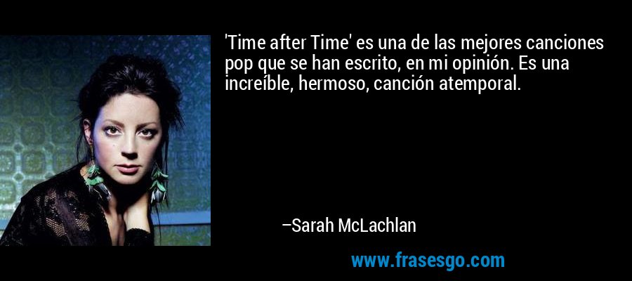 'Time after Time' es una de las mejores canciones pop que se han escrito, en mi opinión. Es una increíble, hermoso, canción atemporal. – Sarah McLachlan