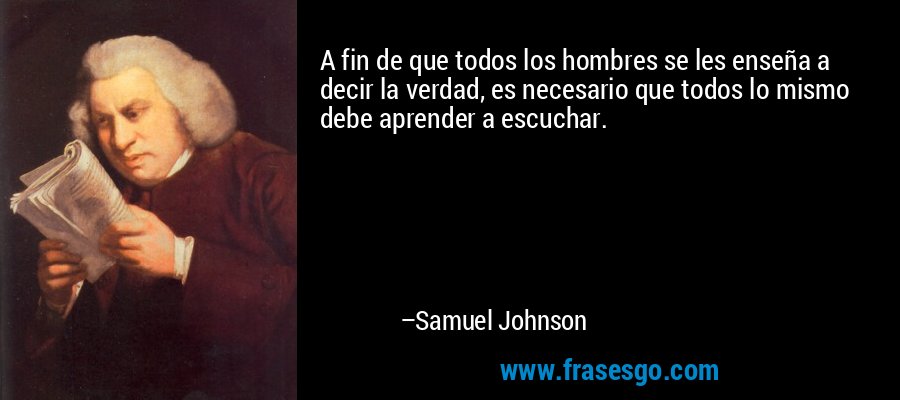 A fin de que todos los hombres se les enseña a decir la verdad, es necesario que todos lo mismo debe aprender a escuchar. – Samuel Johnson