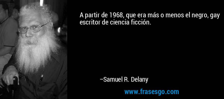 A partir de 1968, que era más o menos el negro, gay escritor de ciencia ficción. – Samuel R. Delany