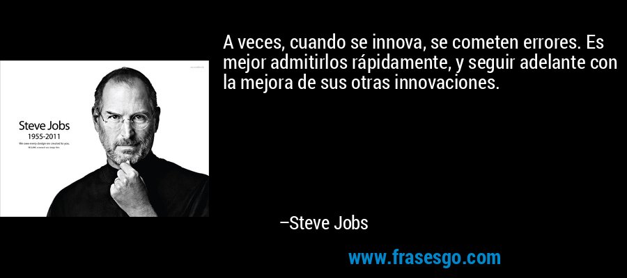A veces, cuando se innova, se cometen errores. Es mejor admitirlos rápidamente, y seguir adelante con la mejora de sus otras innovaciones. – Steve Jobs