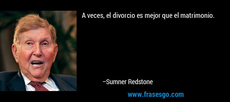 A veces, el divorcio es mejor que el matrimonio. – Sumner Redstone