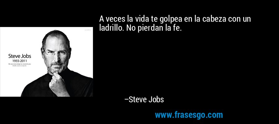 A veces la vida te golpea en la cabeza con un ladrillo. No pierdan la fe. – Steve Jobs