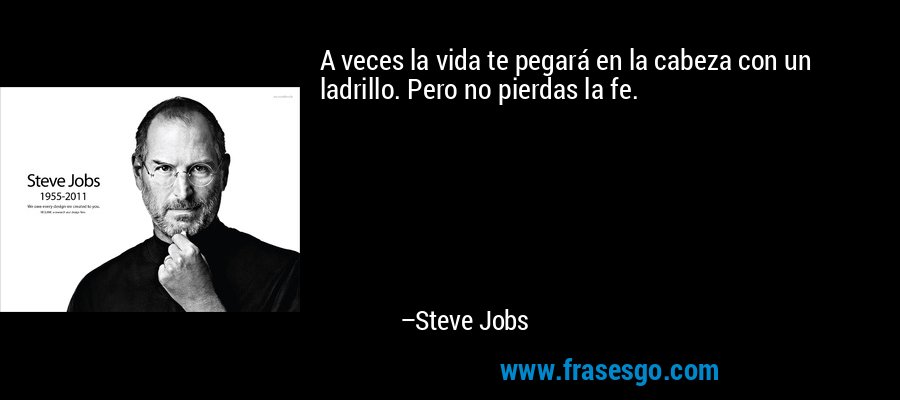 A veces la vida te pegará en la cabeza con un ladrillo. Pero no pierdas la fe. – Steve Jobs