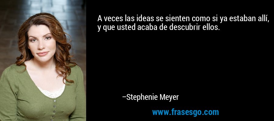 A veces las ideas se sienten como si ya estaban allí, y que usted acaba de descubrir ellos. – Stephenie Meyer