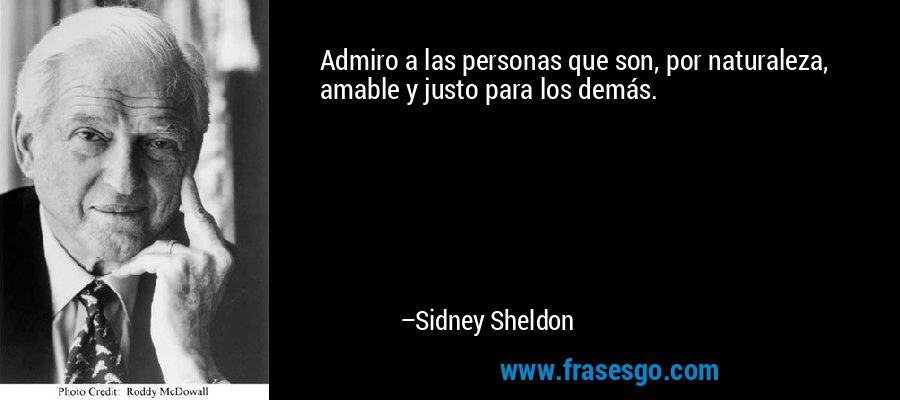 Admiro a las personas que son, por naturaleza, amable y justo para los demás. – Sidney Sheldon