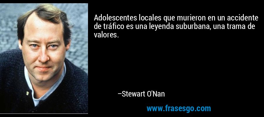 Adolescentes locales que murieron en un accidente de tráfico es una leyenda suburbana, una trama de valores. – Stewart O'Nan