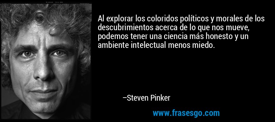 Al explorar los coloridos políticos y morales de los descubrimientos acerca de lo que nos mueve, podemos tener una ciencia más honesto y un ambiente intelectual menos miedo. – Steven Pinker