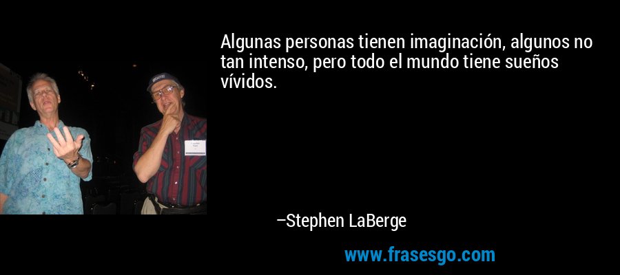 Algunas personas tienen imaginación, algunos no tan intenso, pero todo el mundo tiene sueños vívidos. – Stephen LaBerge