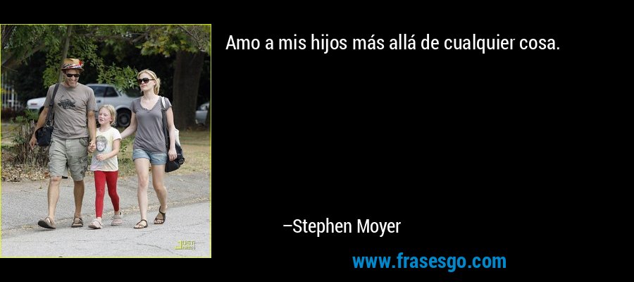 Amo a mis hijos más allá de cualquier cosa. – Stephen Moyer
