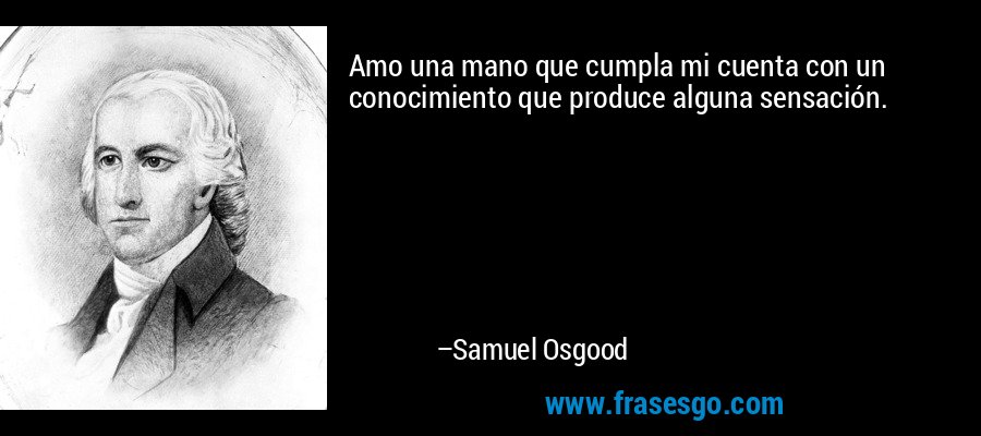 Amo una mano que cumpla mi cuenta con un conocimiento que produce alguna sensación. – Samuel Osgood