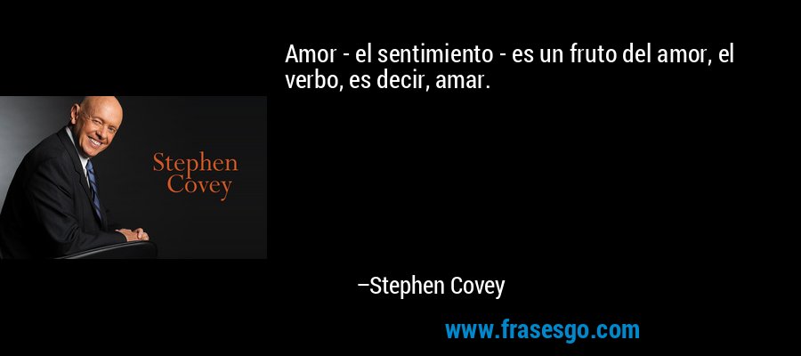Amor - el sentimiento - es un fruto del amor, el verbo, es decir, amar. – Stephen Covey