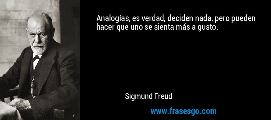 Analogías, es verdad, deciden nada, pero pueden hacer que uno se sienta más a gusto. – Sigmund Freud