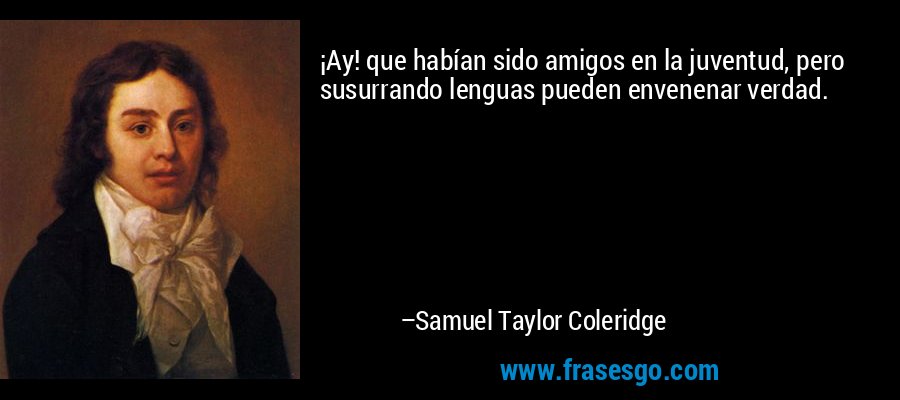 ¡Ay! que habían sido amigos en la juventud, pero susurrando lenguas pueden envenenar verdad. – Samuel Taylor Coleridge